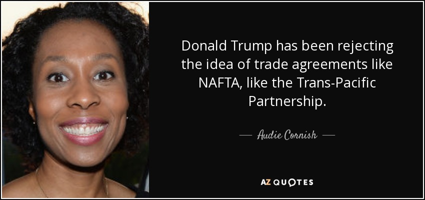Donald Trump has been rejecting the idea of trade agreements like NAFTA, like the Trans-Pacific Partnership. - Audie Cornish