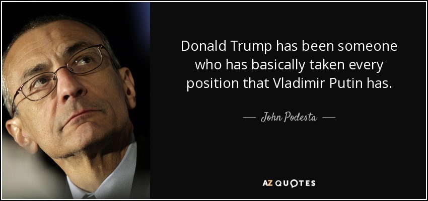 Donald Trump has been someone who has basically taken every position that Vladimir Putin has. - John Podesta