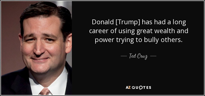 Donald [Trump] has had a long career of using great wealth and power trying to bully others. - Ted Cruz