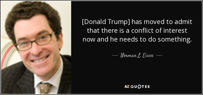 [Donald Trump] has moved to admit that there is a conflict of interest now and he needs to do something. - Norman L. Eisen