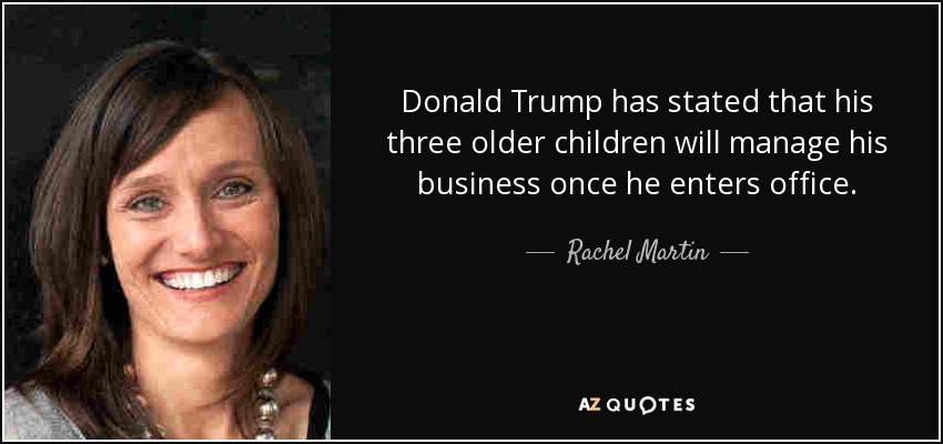 Donald Trump has stated that his three older children will manage his business once he enters office. - Rachel Martin
