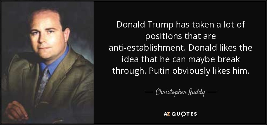 Donald Trump has taken a lot of positions that are anti-establishment. Donald likes the idea that he can maybe break through. Putin obviously likes him. - Christopher Ruddy
