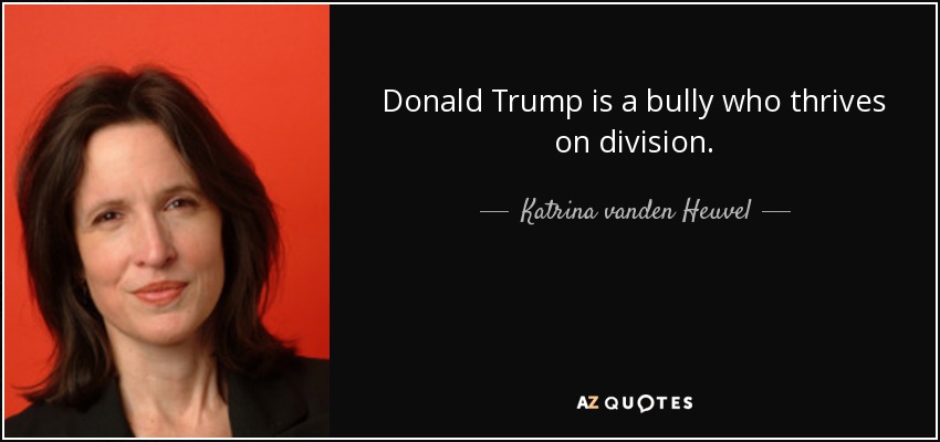 Donald Trump is a bully who thrives on division. - Katrina vanden Heuvel