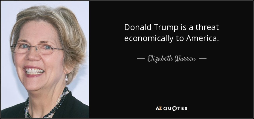 Donald Trump is a threat economically to America. - Elizabeth Warren