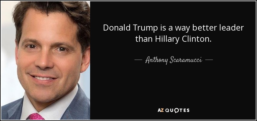 Donald Trump is a way better leader than Hillary Clinton. - Anthony Scaramucci