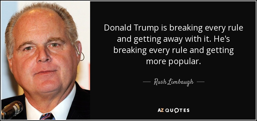 Donald Trump is breaking every rule and getting away with it. He's breaking every rule and getting more popular. - Rush Limbaugh