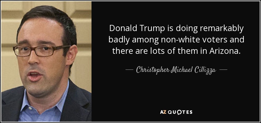 Donald Trump is doing remarkably badly among non-white voters and there are lots of them in Arizona. - Christopher Michael Cillizza