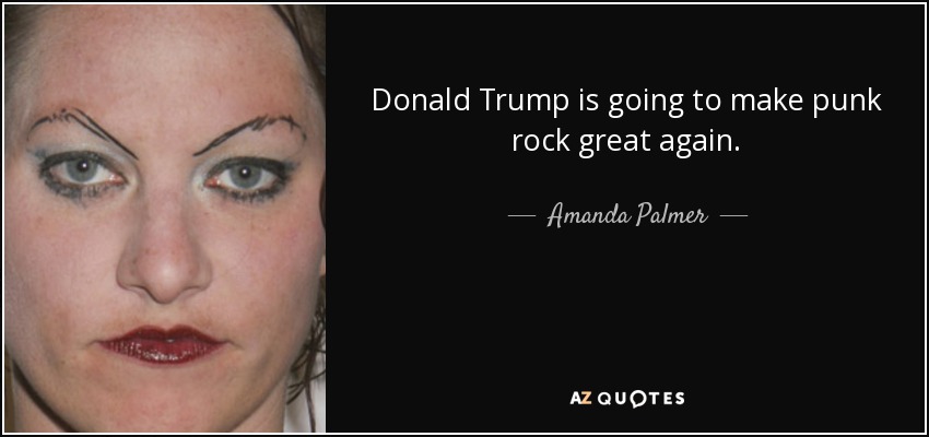 Donald Trump is going to make punk rock great again. - Amanda Palmer
