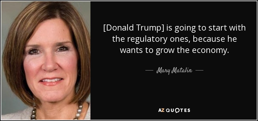 [Donald Trump] is going to start with the regulatory ones, because he wants to grow the economy. - Mary Matalin