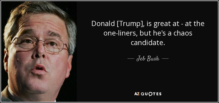 Donald [Trump], is great at - at the one-liners, but he's a chaos candidate. - Jeb Bush