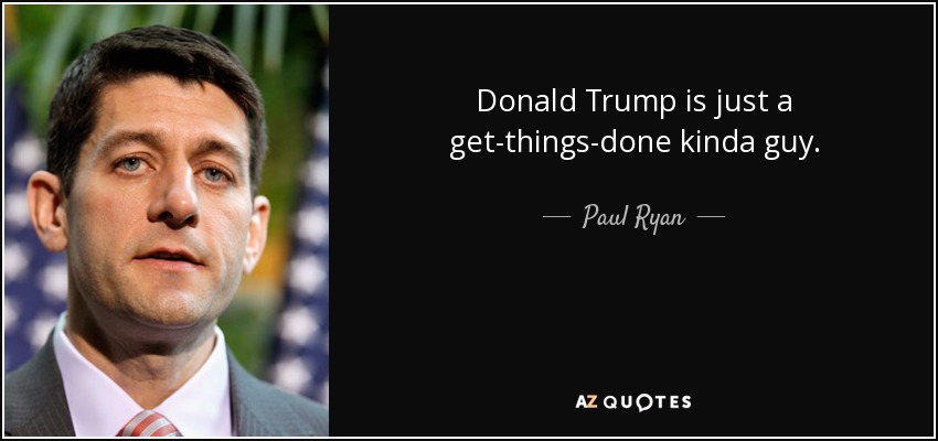 Donald Trump is just a get-things-done kinda guy. - Paul Ryan