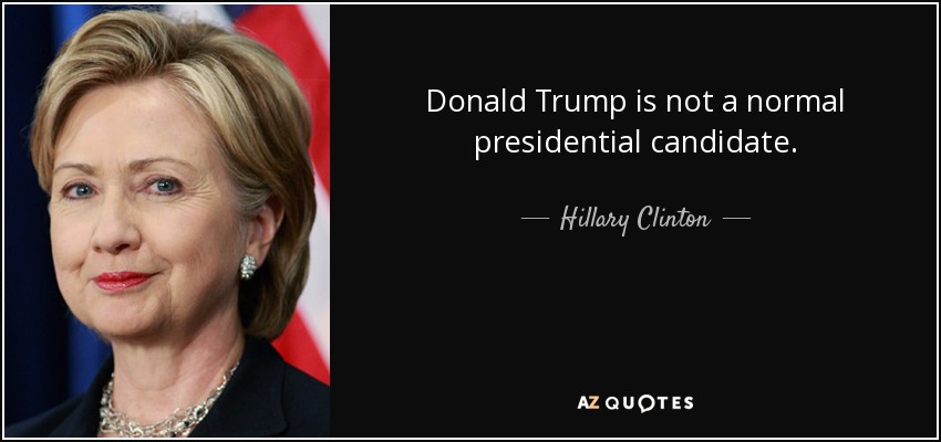 Donald Trump is not a normal presidential candidate. - Hillary Clinton