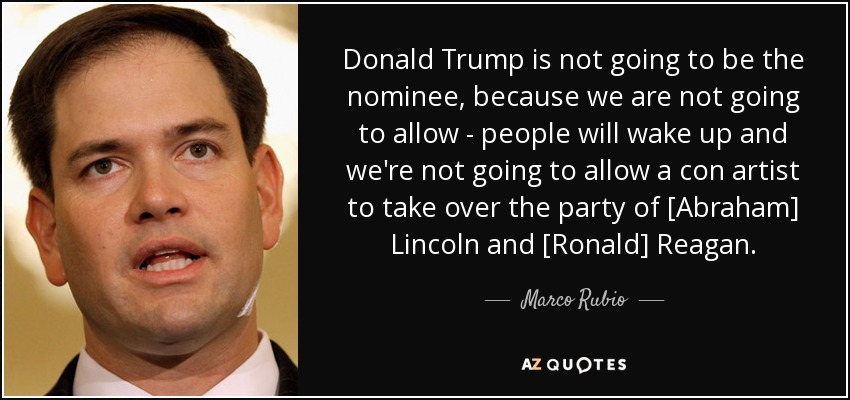 Donald Trump is not going to be the nominee, because we are not going to allow - people will wake up and we're not going to allow a con artist to take over the party of [Abraham] Lincoln and [Ronald] Reagan. - Marco Rubio