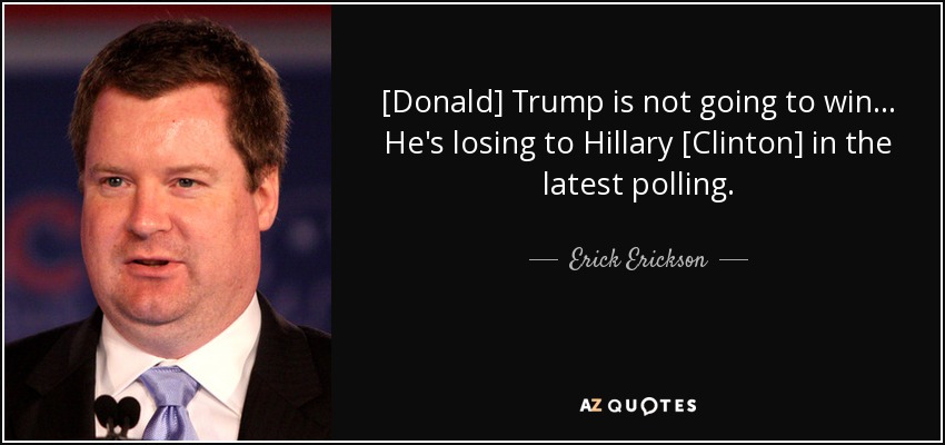 [Donald] Trump is not going to win... He's losing to Hillary [Clinton] in the latest polling. - Erick Erickson