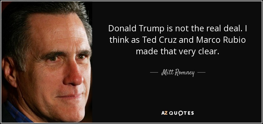 Donald Trump is not the real deal. I think as Ted Cruz and Marco Rubio made that very clear. - Mitt Romney