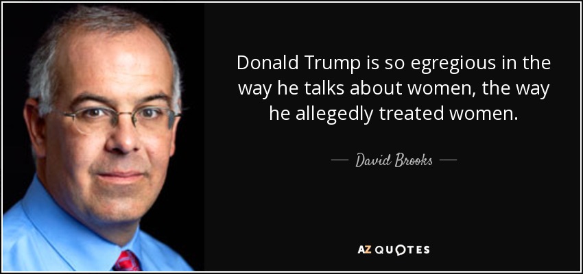 Donald Trump is so egregious in the way he talks about women, the way he allegedly treated women. - David Brooks