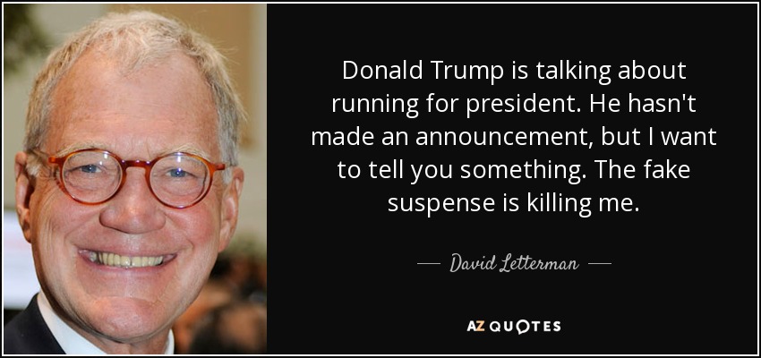 Donald Trump is talking about running for president. He hasn't made an announcement, but I want to tell you something. The fake suspense is killing me. - David Letterman