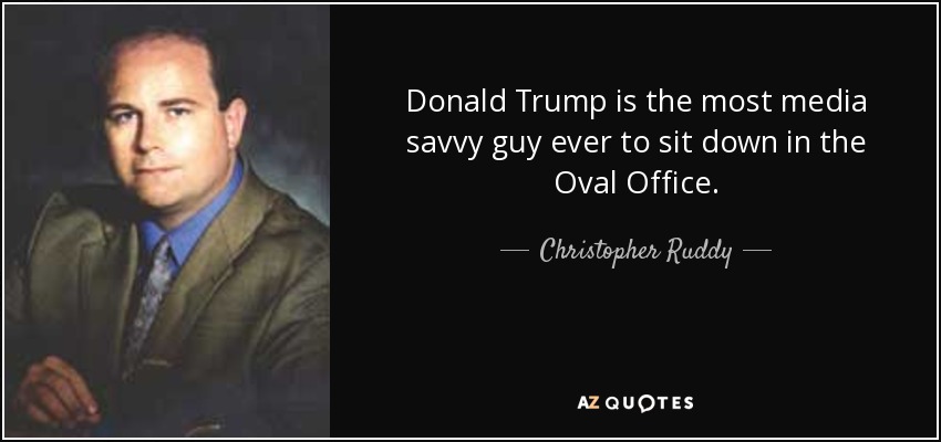 Donald Trump is the most media savvy guy ever to sit down in the Oval Office. - Christopher Ruddy