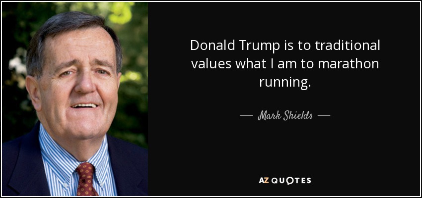 Donald Trump is to traditional values what I am to marathon running. - Mark Shields