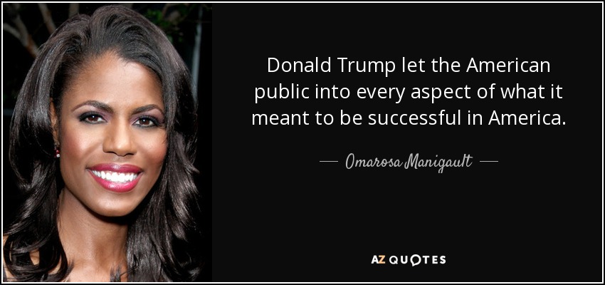 Donald Trump let the American public into every aspect of what it meant to be successful in America. - Omarosa Manigault