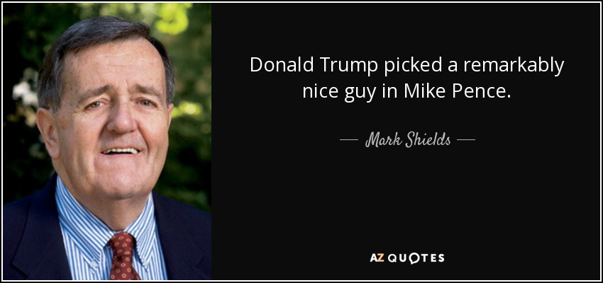 Donald Trump picked a remarkably nice guy in Mike Pence. - Mark Shields