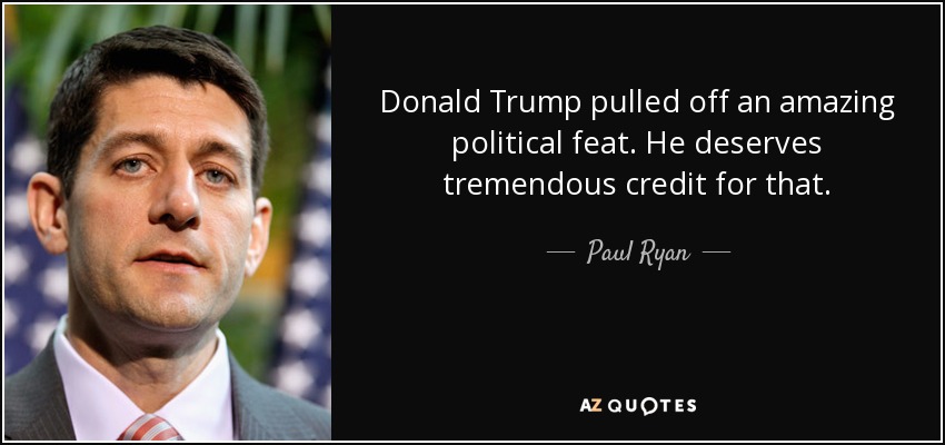 Donald Trump pulled off an amazing political feat. He deserves tremendous credit for that. - Paul Ryan