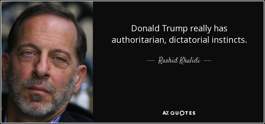 Donald Trump really has authoritarian, dictatorial instincts. - Rashid Khalidi