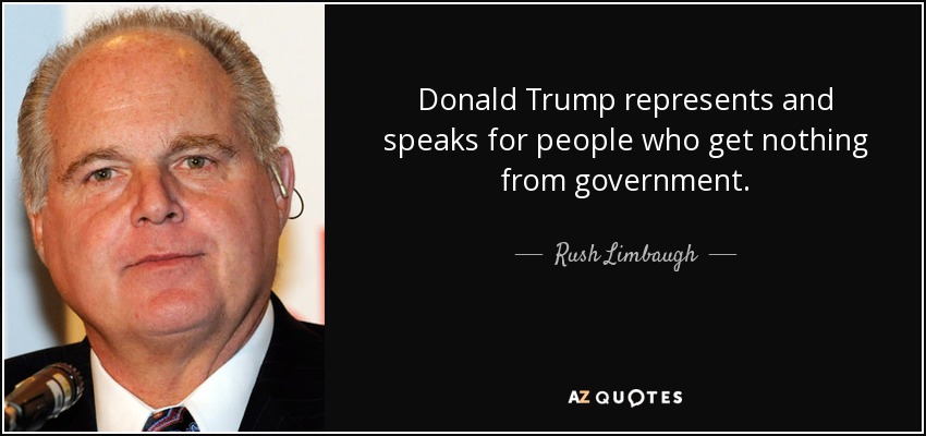 Donald Trump represents and speaks for people who get nothing from government. - Rush Limbaugh