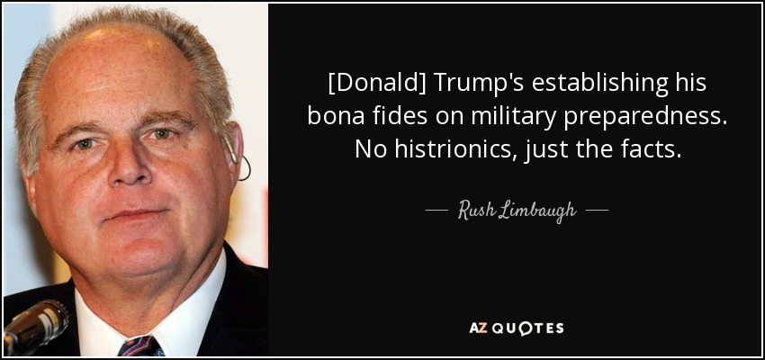 [Donald] Trump's establishing his bona fides on military preparedness. No histrionics, just the facts. - Rush Limbaugh