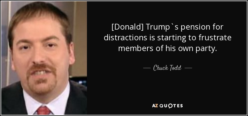 [Donald] Trump`s pension for distractions is starting to frustrate members of his own party. - Chuck Todd