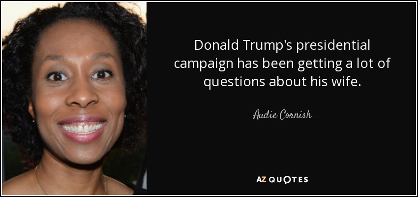 Donald Trump's presidential campaign has been getting a lot of questions about his wife . - Audie Cornish