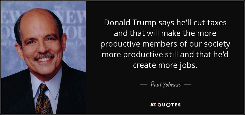 Donald Trump says he'll cut taxes and that will make the more productive members of our society more productive still and that he'd create more jobs. - Paul Solman