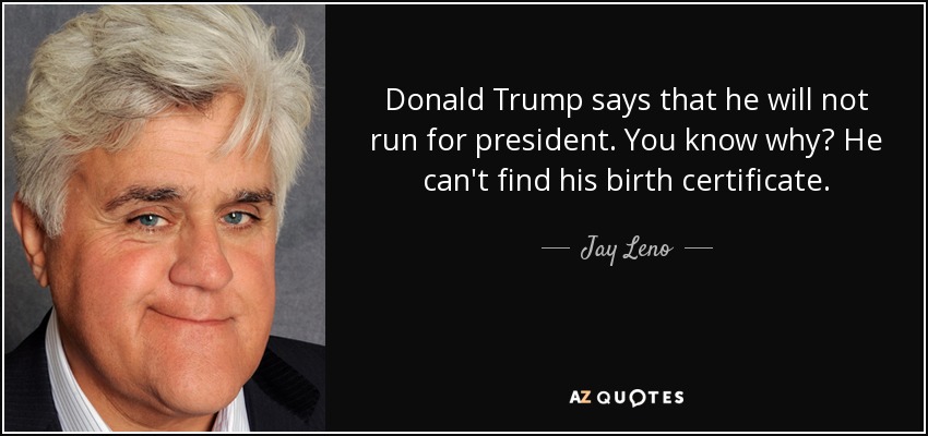 Donald Trump says that he will not run for president. You know why? He can't find his birth certificate. - Jay Leno
