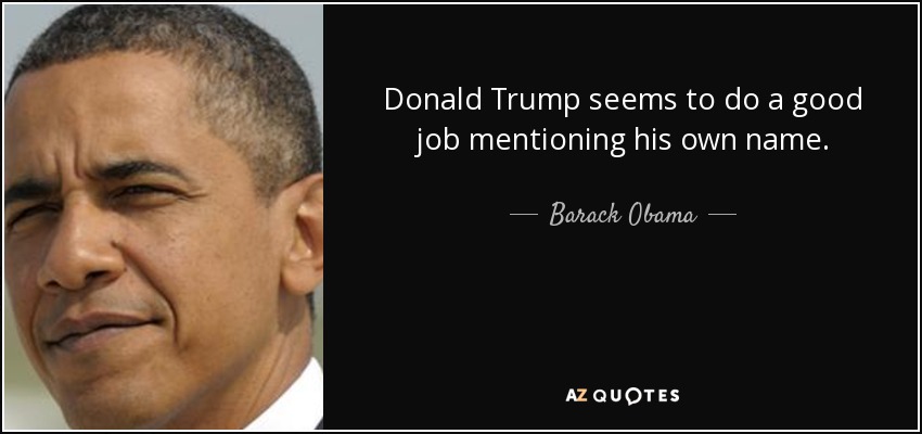 Donald Trump seems to do a good job mentioning his own name. - Barack Obama