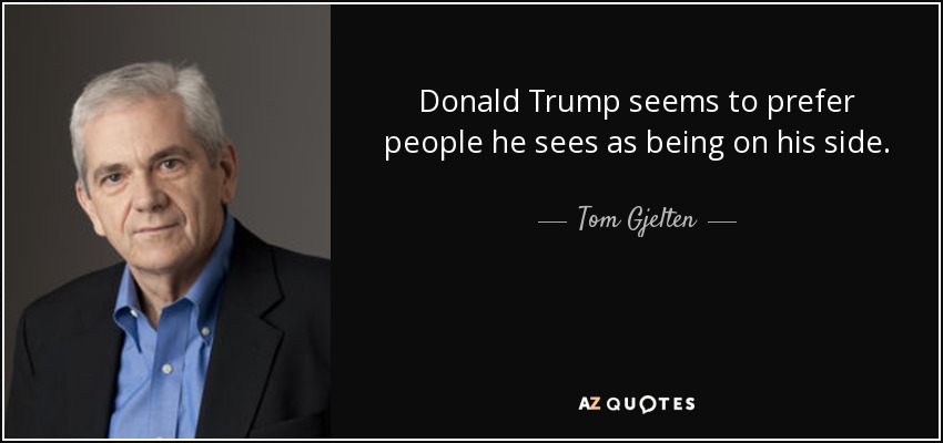 Donald Trump seems to prefer people he sees as being on his side. - Tom Gjelten