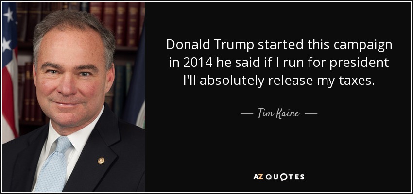 Donald Trump started this campaign in 2014 he said if I run for president I'll absolutely release my taxes. - Tim Kaine