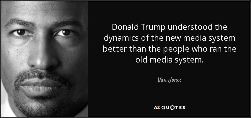 Donald Trump understood the dynamics of the new media system better than the people who ran the old media system. - Van Jones