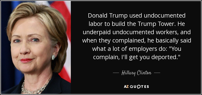 Donald Trump used undocumented labor to build the Trump Tower. He underpaid undocumented workers, and when they complained, he basically said what a lot of employers do: 