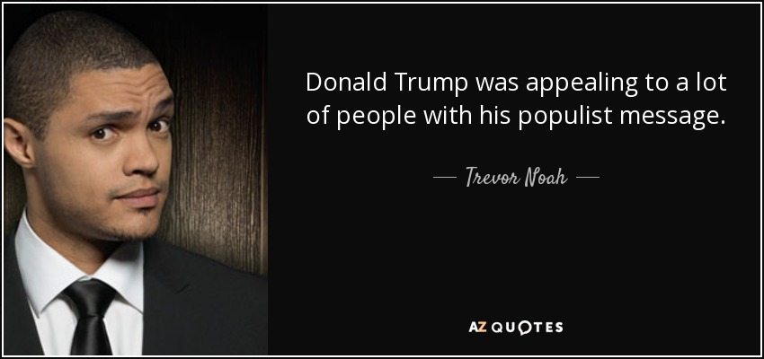 Donald Trump was appealing to a lot of people with his populist message. - Trevor Noah