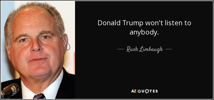 Donald Trump won't listen to anybody. - Rush Limbaugh