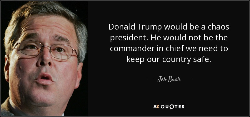 quote-donald-trump-would-be-a-chaos-president-he-would-not-be-the-commander-in-chief-we-need-jeb-bush-145-25-71.jpg