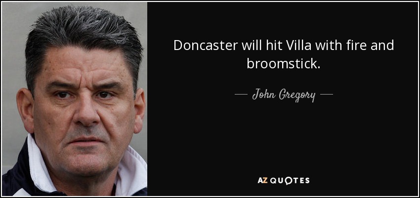 Doncaster will hit Villa with fire and broomstick. - John Gregory