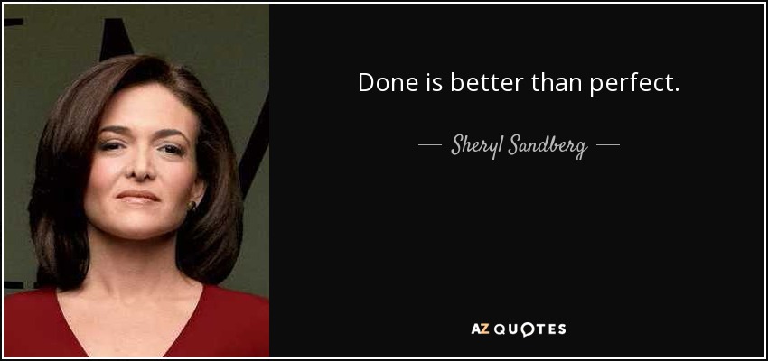 Done is better than perfect. - Sheryl Sandberg