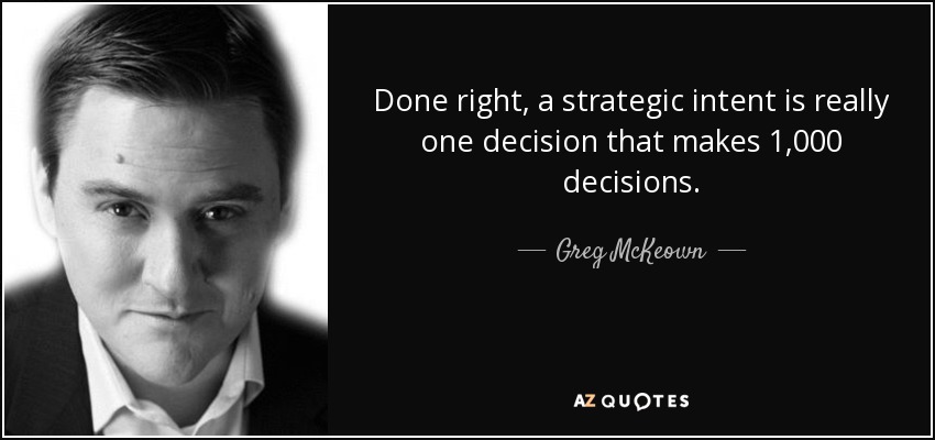 Done right, a strategic intent is really one decision that makes 1,000 decisions. - Greg McKeown