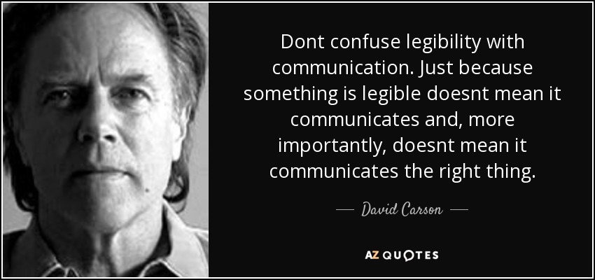 Dont confuse legibility with communication. Just because something is legible doesnt mean it communicates and, more importantly, doesnt mean it communicates the right thing. - David Carson