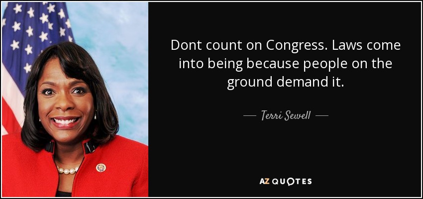 Dont count on Congress. Laws come into being because people on the ground demand it. - Terri Sewell