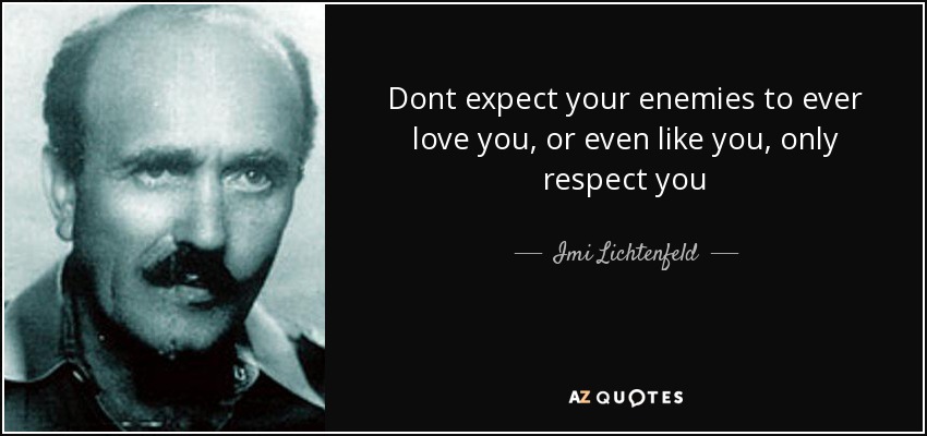 Dont expect your enemies to ever love you, or even like you, only respect you - Imi Lichtenfeld