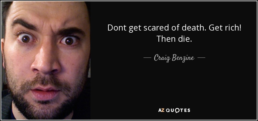 Dont get scared of death. Get rich! Then die. - Craig Benzine