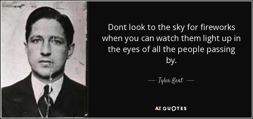 Dont look to the sky for fireworks when you can watch them light up in the eyes of all the people passing by. - Tyler Kent