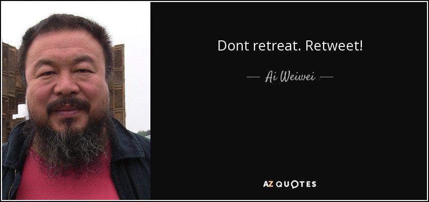 Dont retreat. Retweet! - Ai Weiwei